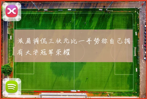 浓眉调侃三状元比一手势称自己拥有大学冠军荣耀