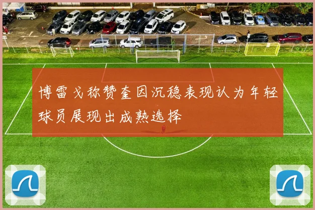 博雷戈称赞奎因沉稳表现认为年轻球员展现出成熟选择