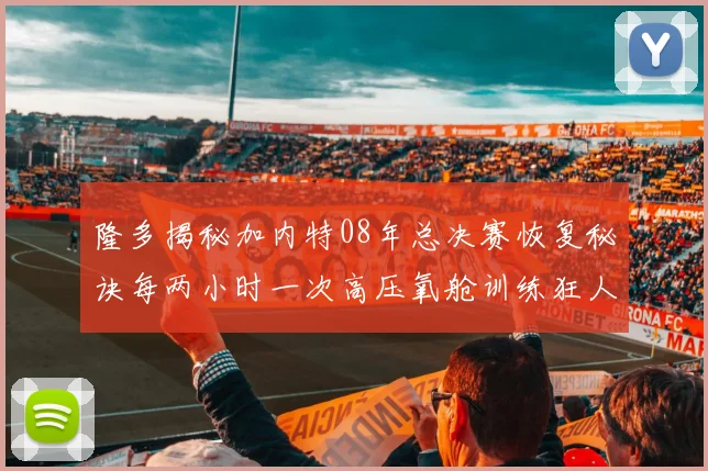 隆多揭秘加内特08年总决赛恢复秘诀每两小时一次高压氧舱训练狂人形象尽显