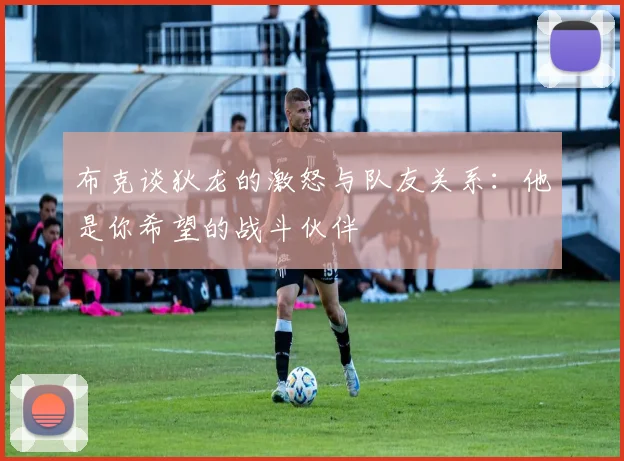 布克谈狄龙的激怒与队友关系：他是你希望的战斗伙伴