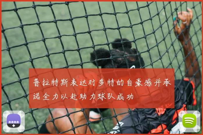 普拉特斯表达对多特的自豪感并承诺全力以赴助力球队成功