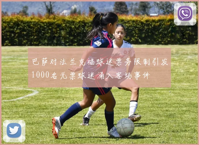 巴萨对法兰克福球迷票务限制引发1000名无票球迷涌入客场事件