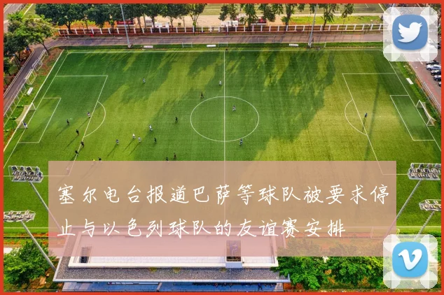 塞尔电台报道巴萨等球队被要求停止与以色列球队的友谊赛安排