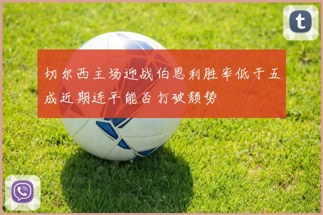 切尔西主场迎战伯恩利胜率低于五成近期连平能否打破颓势