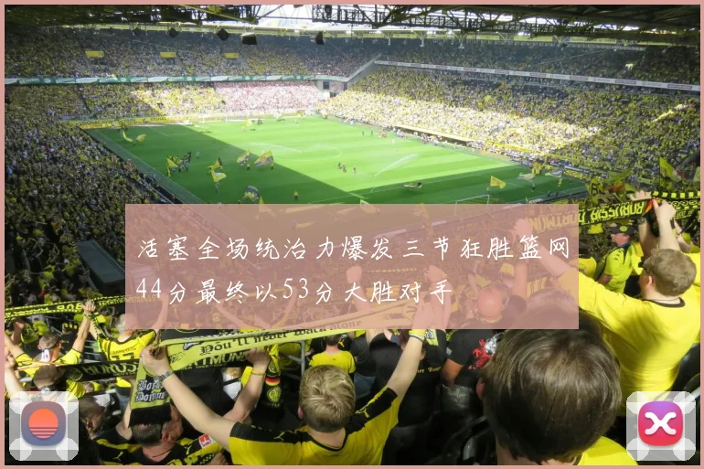 活塞全场统治力爆发三节狂胜篮网44分最终以53分大胜对手