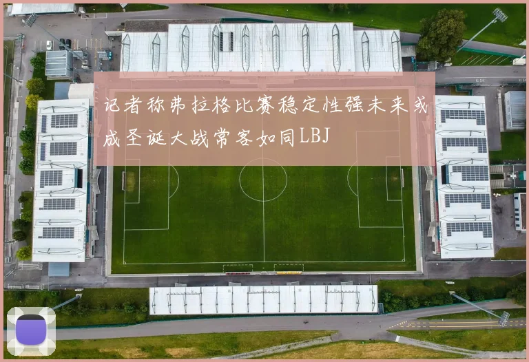 记者称弗拉格比赛稳定性强未来或成圣诞大战常客如同LBJ