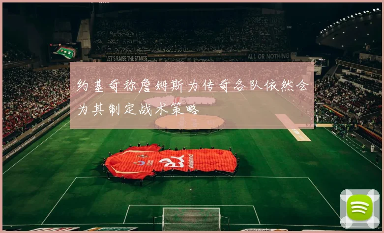 约基奇称詹姆斯为传奇各队依然会为其制定战术策略