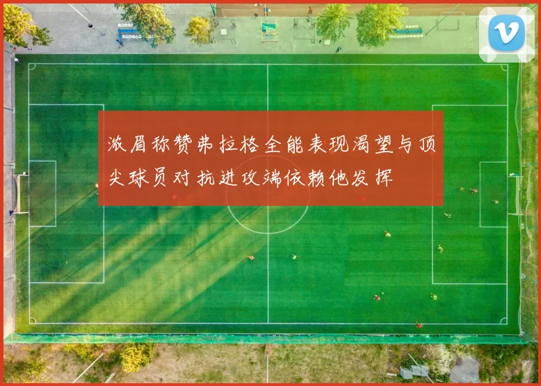 浓眉称赞弗拉格全能表现渴望与顶尖球员对抗进攻端依赖他发挥
