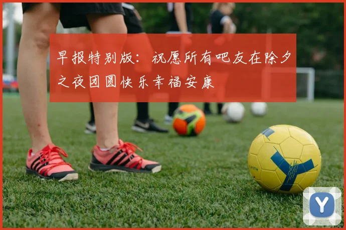 早报特别版：祝愿所有吧友在除夕之夜团圆快乐幸福安康