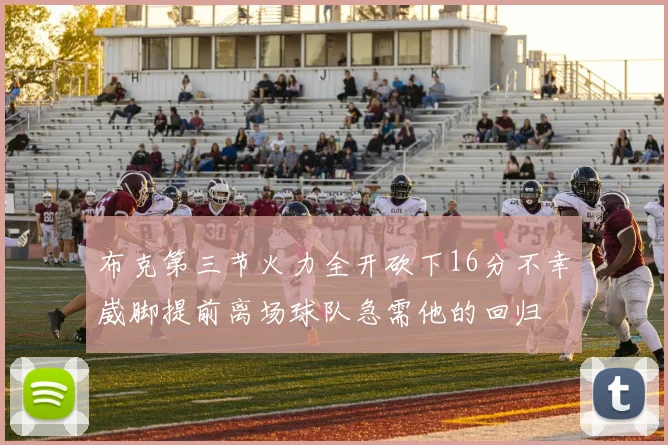 布克第三节火力全开砍下16分不幸崴脚提前离场球队急需他的回归