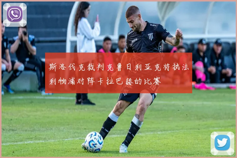 斯洛伐克裁判克鲁日利亚克将执法利物浦对阵卡拉巴赫的比赛