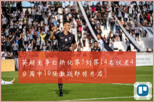 英超竞争白热化第5到第14名仅差4分周中10场激战即将开启