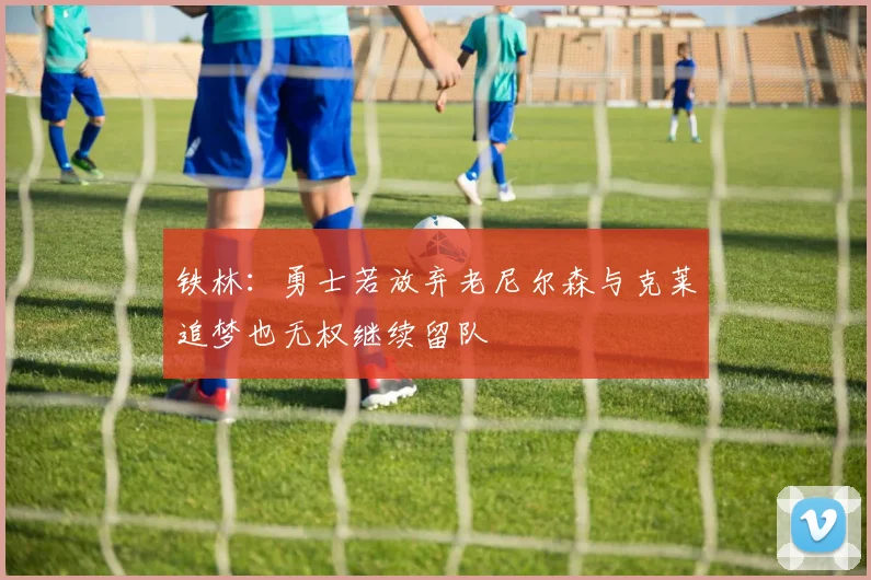 铁林：勇士若放弃老尼尔森与克莱追梦也无权继续留队